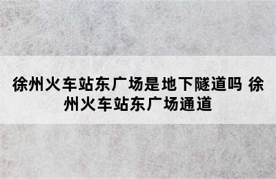 徐州火车站东广场是地下隧道吗 徐州火车站东广场通道